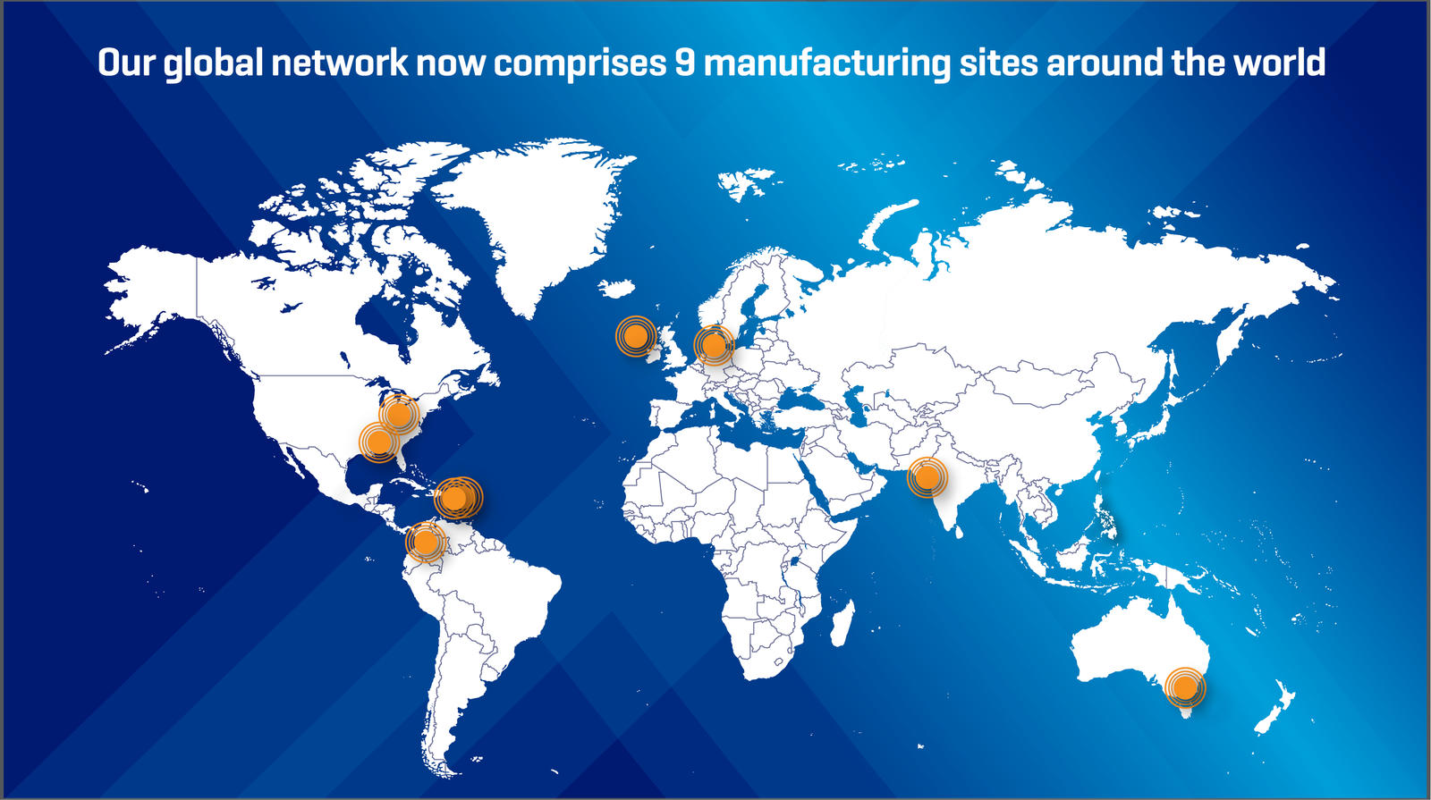 Our global network now comprises 9 manufacturing sites around the world